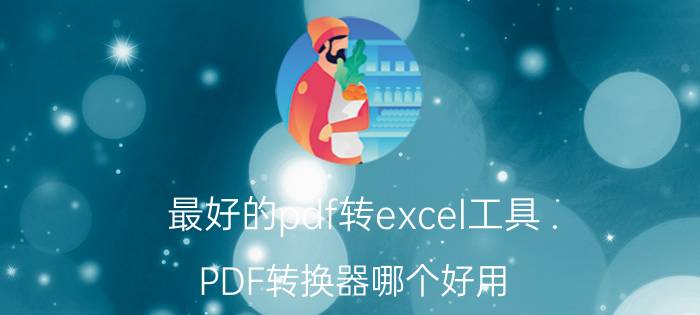 最好的pdf转excel工具 PDF转换器哪个好用？